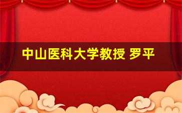 中山医科大学教授 罗平